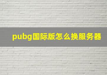 pubg国际版怎么换服务器