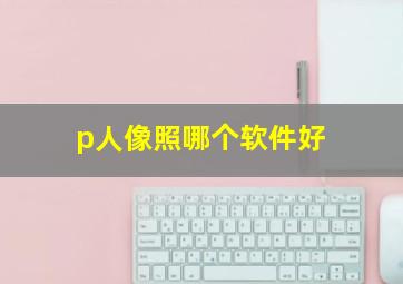 p人像照哪个软件好