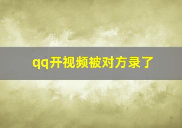 qq开视频被对方录了