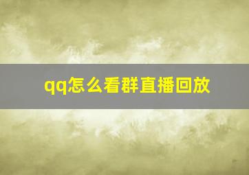 qq怎么看群直播回放