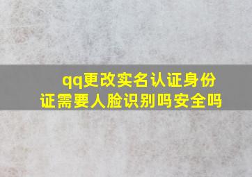 qq更改实名认证身份证需要人脸识别吗安全吗