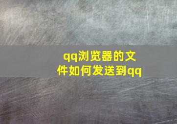 qq浏览器的文件如何发送到qq