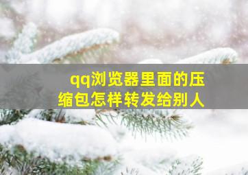 qq浏览器里面的压缩包怎样转发给别人