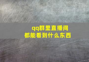 qq群里直播间都能看到什么东西