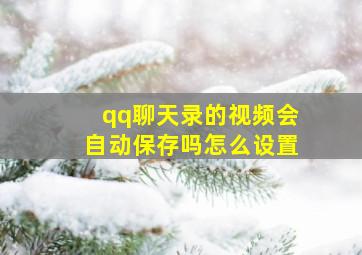 qq聊天录的视频会自动保存吗怎么设置