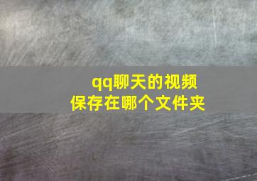 qq聊天的视频保存在哪个文件夹