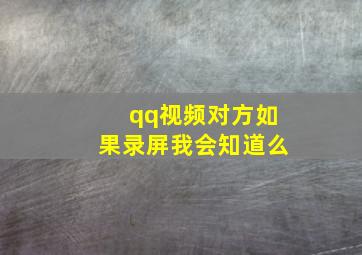 qq视频对方如果录屏我会知道么