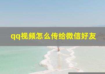 qq视频怎么传给微信好友