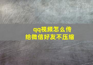 qq视频怎么传给微信好友不压缩