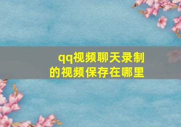 qq视频聊天录制的视频保存在哪里