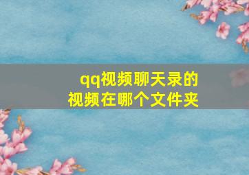 qq视频聊天录的视频在哪个文件夹