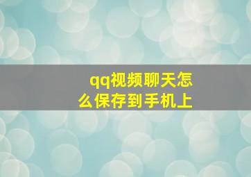 qq视频聊天怎么保存到手机上