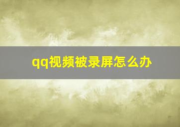 qq视频被录屏怎么办