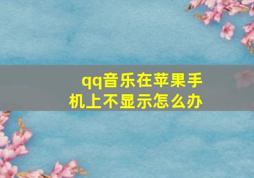 qq音乐在苹果手机上不显示怎么办