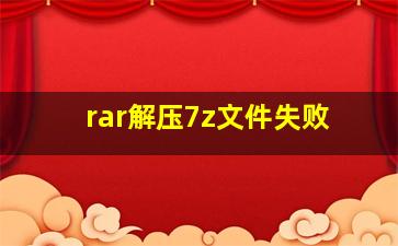 rar解压7z文件失败