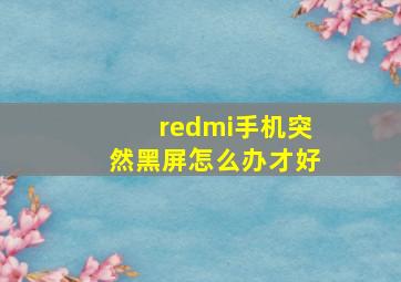 redmi手机突然黑屏怎么办才好