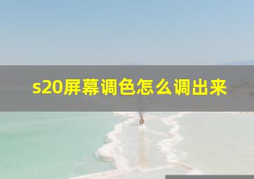 s20屏幕调色怎么调出来