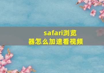 safari浏览器怎么加速看视频