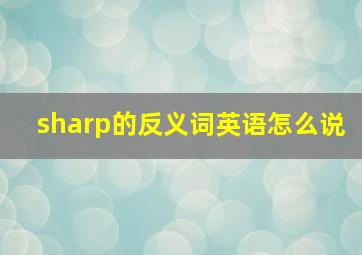 sharp的反义词英语怎么说