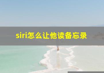 siri怎么让他读备忘录