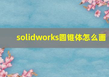 solidworks圆锥体怎么画