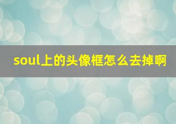 soul上的头像框怎么去掉啊