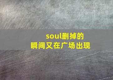 soul删掉的瞬间又在广场出现