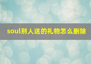 soul别人送的礼物怎么删除