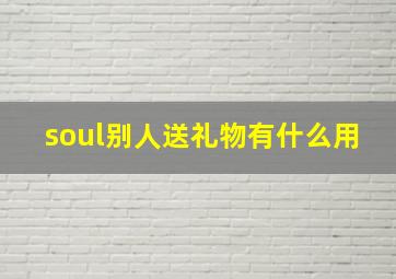 soul别人送礼物有什么用