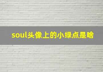 soul头像上的小绿点是啥