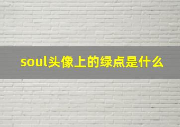 soul头像上的绿点是什么