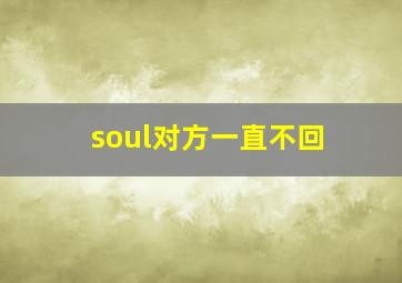 soul对方一直不回