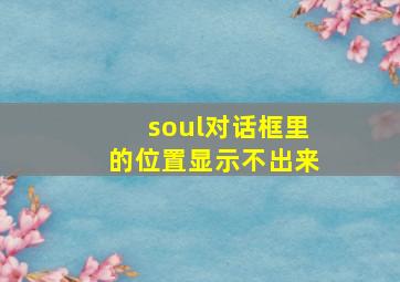 soul对话框里的位置显示不出来