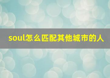 soul怎么匹配其他城市的人