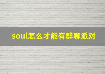 soul怎么才能有群聊派对