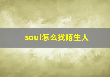 soul怎么找陌生人