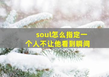 soul怎么指定一个人不让他看到瞬间