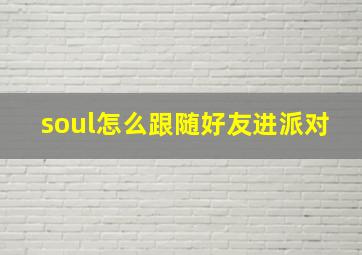 soul怎么跟随好友进派对