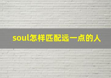 soul怎样匹配远一点的人