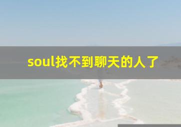 soul找不到聊天的人了