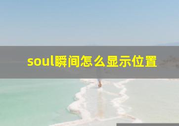 soul瞬间怎么显示位置