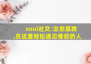 soul社交:治愈孤独,在这里轻松遇见懂你的人