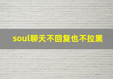 soul聊天不回复也不拉黑