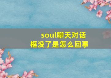 soul聊天对话框没了是怎么回事