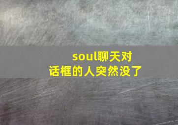 soul聊天对话框的人突然没了