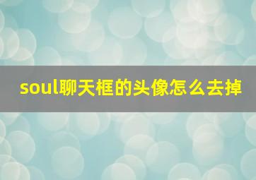 soul聊天框的头像怎么去掉