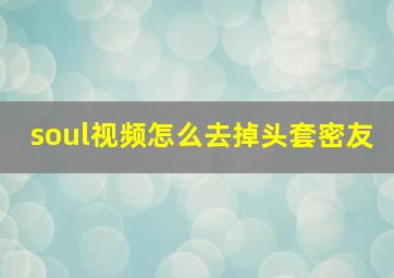 soul视频怎么去掉头套密友