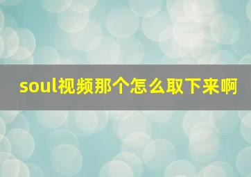 soul视频那个怎么取下来啊