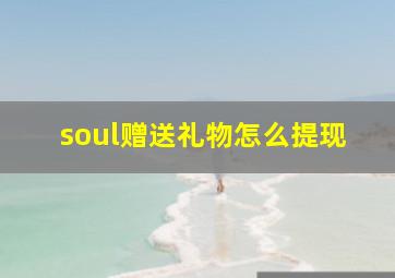 soul赠送礼物怎么提现