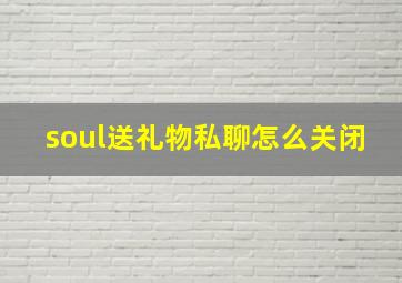 soul送礼物私聊怎么关闭